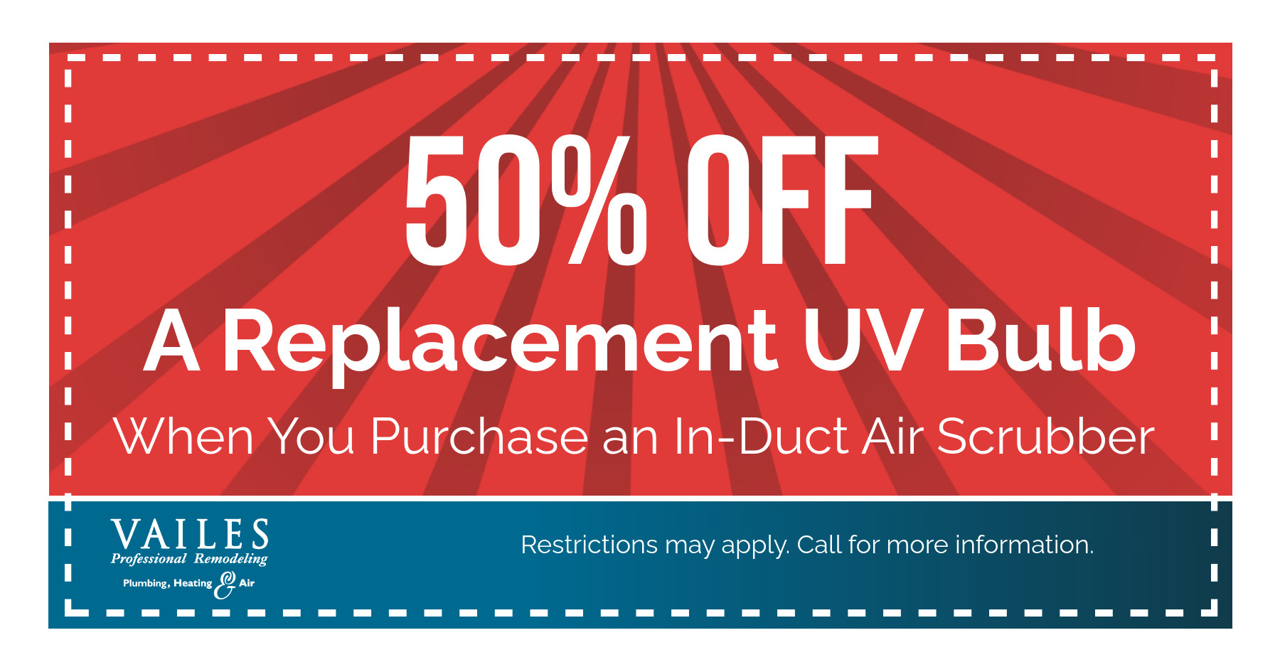 50% off a replacement UV bulb when you purchase an in-duct air scrubber. Restrictions may apply. Call for more information.