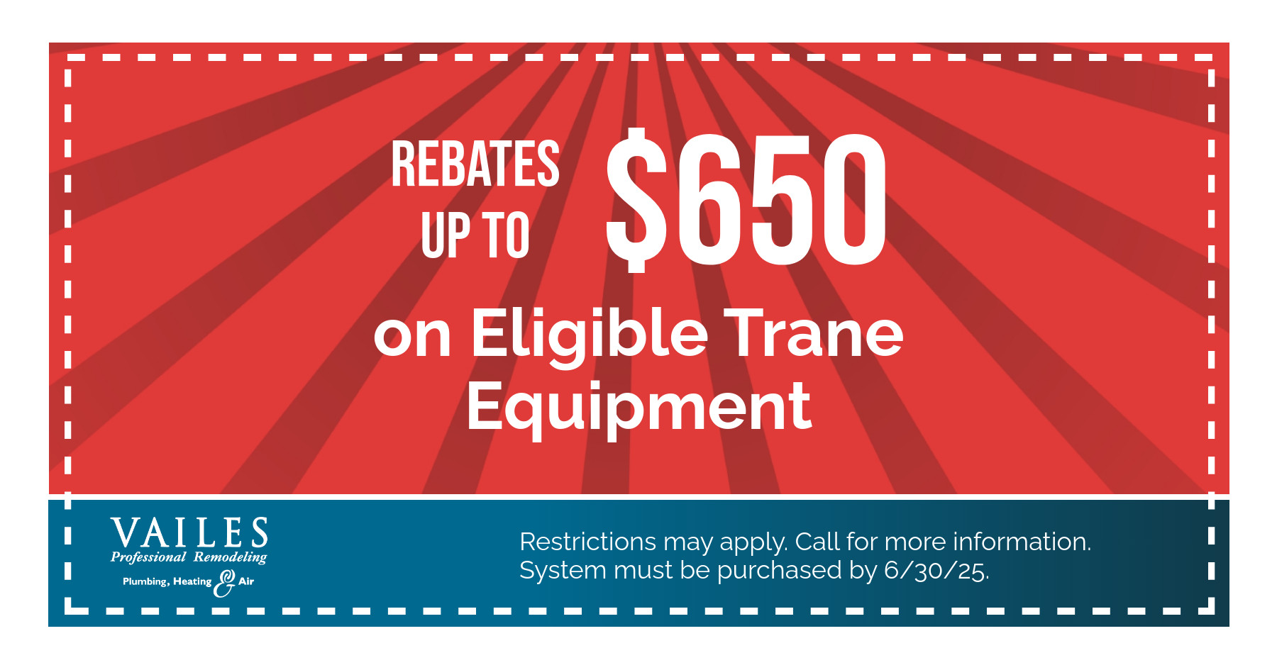 REBATES UP TO $650 on Eligible Trane Equipment. Restrictions may apply. Call for more information. System must be purchased by 6/30/25.